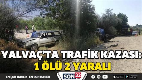 YALVAÇTA TRAFİK KAZASI 1 ÖLÜ 2 YARALI Son 32