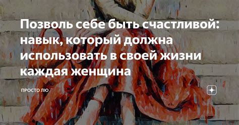 Позволь себе быть счастливой: навык, который должна использовать в ...