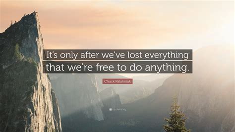 Chuck Palahniuk Quote: “It’s only after we’ve lost everything that we