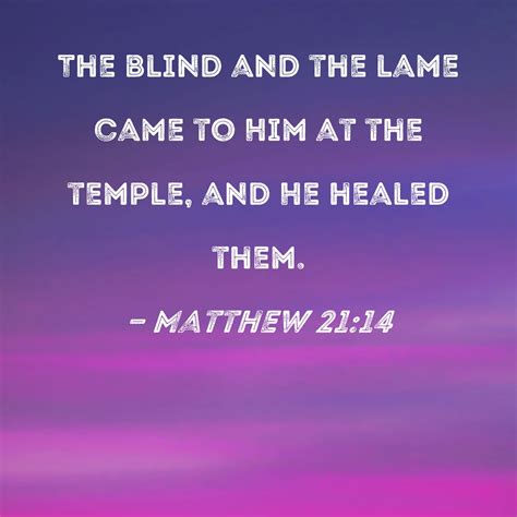 Matthew 21:14 The blind and the lame came to Him at the temple, and He