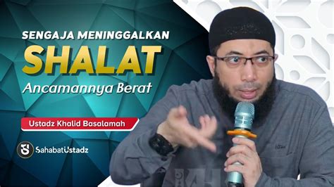 Ancaman Orang Yang Meninggalkan Shalat Secara Sengaja Ust Khalid