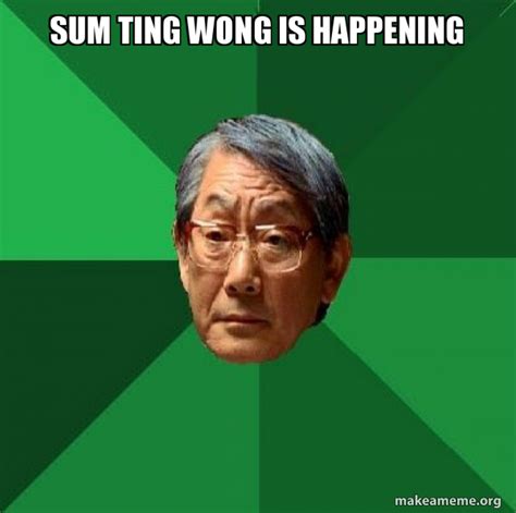 Sum Ting Wong Is Happening High Expectations Asian Father Meme Generator