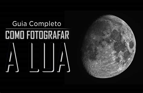 Como Fotografar A Lua Guia Completo Cara Da Foto