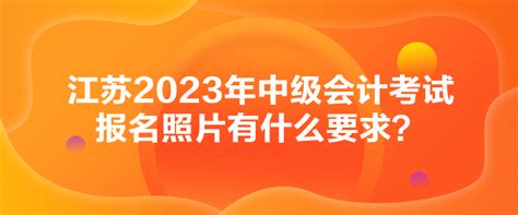 江苏2023年中级会计考试报名照片有什么要求？中级会计职称 正保会计网校