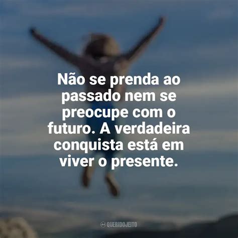 Não se prenda ao passado nem se preocupe o futuro A verdadeira