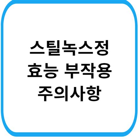 스틸녹스정 10mg 성분 효능 부작용 복용법 및 주의사항을 확인합시다