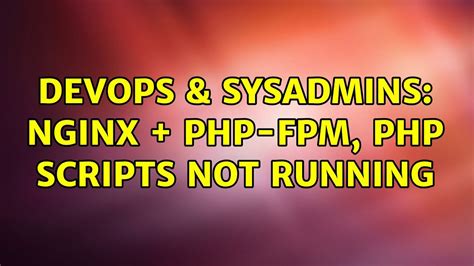 DevOps SysAdmins Nginx PHP FPM Php Scripts Not Running 2