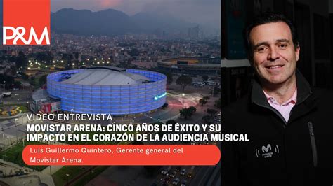 Video Entrevista Movistar Arena Cinco A Os De Xito Y Su Impacto En