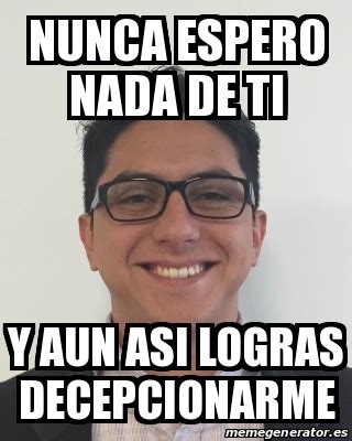 Meme Personalizado NUNCA ESPERO NADA DE TI Y AUN ASI LOGRAS