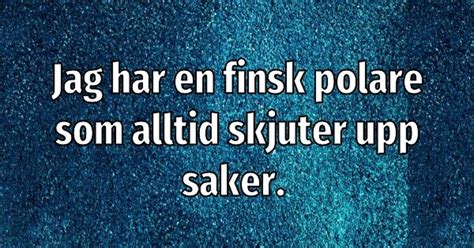 Jag har en finsk polare som alltid skjuter upp saker Skämt och de