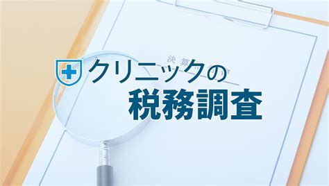 クリニックの税務調査とは？基礎知識から対策まで ｜ 税務トピックス｜ 辻・本郷 税理士法人