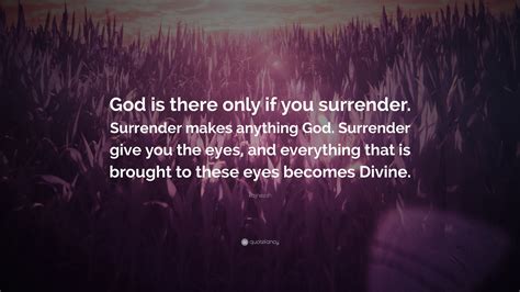 Rajneesh Quote: “God is there only if you surrender. Surrender makes ...