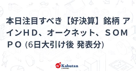 本日注目すべき【好決算】銘柄 アインhd、オークネット、sompo 6日大引け後 発表分 注目株 株探ニュース