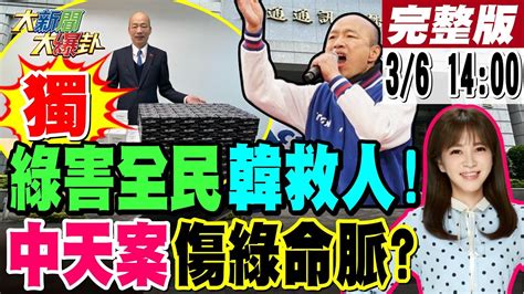 【大新聞大爆卦】獨 韓國瑜忙著救人綠卻忙著金廈放火藍打中天案可斷綠命脈 日本協防台灣陸恐核武回敬東京大阪藍整併黃復興搶年輕票賴清德 柯文哲笑不出來了 20240306 大新聞大爆卦