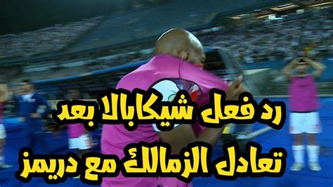 رد فعل شيكابالا بعد تعادل الزمالك مع دريمز بالكونفدراليه Youtube