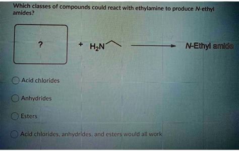 Solved Which Classes Of Compounds Could React With Ethylamine To Produce N Ethyl Amides Hznt N