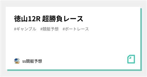 徳山12r 超勝負レース🔥🔥🔥｜ss競艇予想｜note