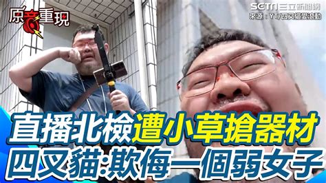 原音重現】哭哭了！直播北檢小草聚集器材被搶 四叉貓：整黨只敢欺侮我一個弱女子｜三立新聞網 Youtube