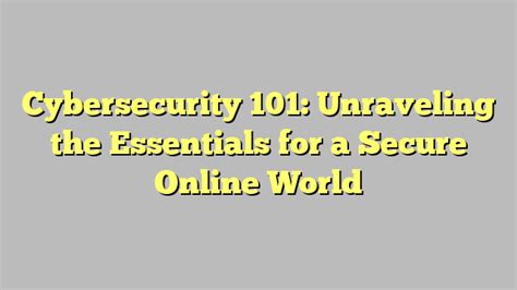 Cybersecurity 101 Unraveling The Essentials For A Secure Online World