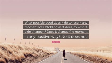 Guy Finley Quote What Possible Good Does It Do To Resent Any Moment