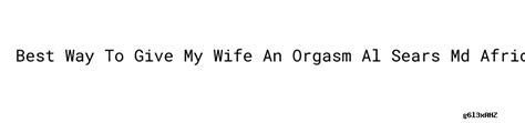 Best Way To Give My Wife An Orgasm Al Sears Md African Sexual Pills