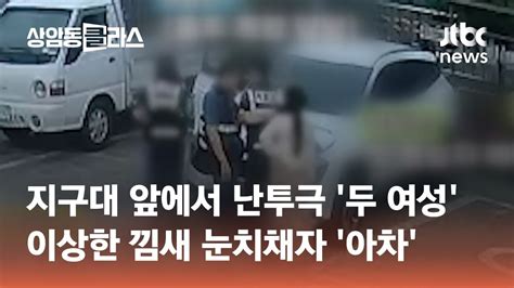 지구대 앞까지 와 난투극 벌인 두 여성이상한 낌새 눈치채자 아차 광클e뉴스 Jtbc 상암동 클라스 Youtube