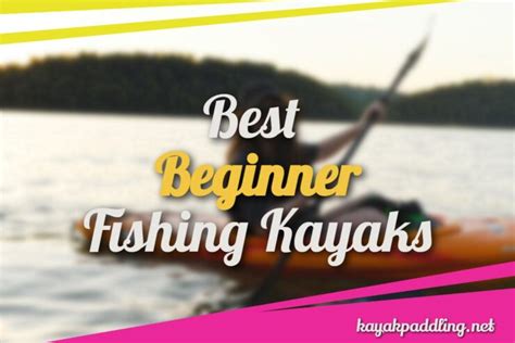 12 Best Beginner Fishing Kayaks 2022 Safe And Quality Kayaks