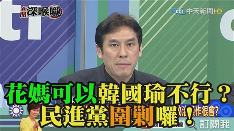 《新聞深喉嚨》精彩片段 花媽可以韓國瑜不行？民進黨圍剿囉！ Youtube