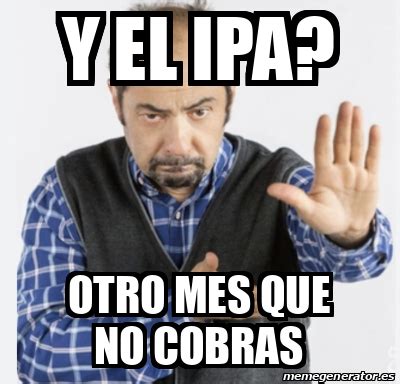 Meme Personalizado Y El Ipa Otro Mes Que No Cobras