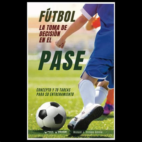 Fútbol La toma de decisión en el pase Concepto y 70 tareas para su