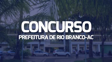 Concurso Rio Branco AC 2024 Prefeitura Divulga Locais De Prova