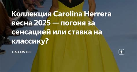 Коллекция Carolina Herrera весна 2025 — погоня за сенсацией или ставка ...