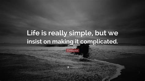 Confucius Quote Life Is Really Simple But We Insist On Making It