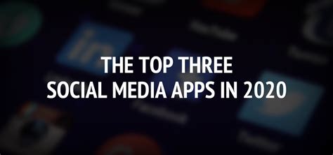 The Top Three Social Media Apps in 2020