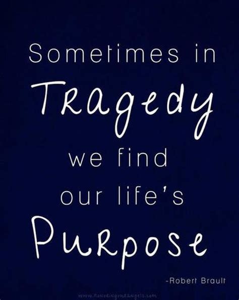 Sometimes In Tragedy We Find Our Life S Purpose Robert Brault