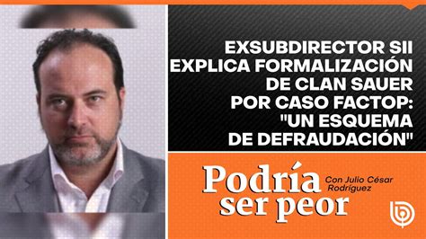 Exsubdirector SII explica formalización de Clan Sauer por Caso Factop