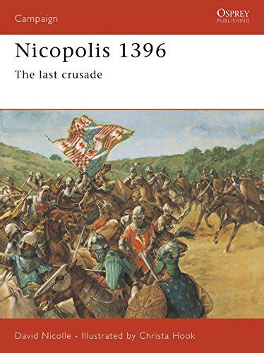 Nicopolis 1396 Last Crusade Osprey Campaign Series 64 By Nicolle David Fine Paperback