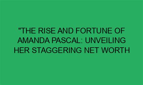 The Rise And Fortune Of Amanda Pascal Unveiling Her Staggering Net