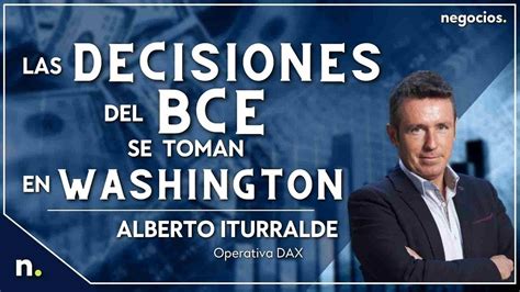 Alberto Iturralde Las Decisiones Del Bce Se Toman En Washington