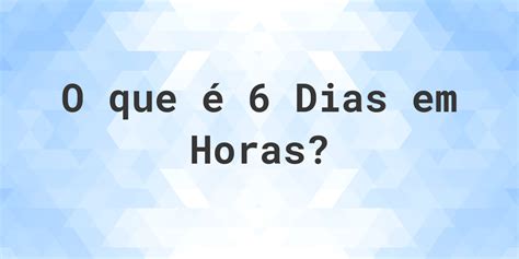 Quantas Horas Tem 9 Dias - Quantas horas existem em 6 dias? - Calculatio