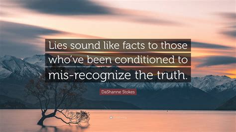 DaShanne Stokes Quote: “Lies sound like facts to those who’ve been