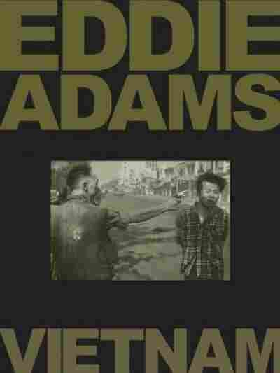 The Vietnam War, Through Eddie Adams' Lens : NPR