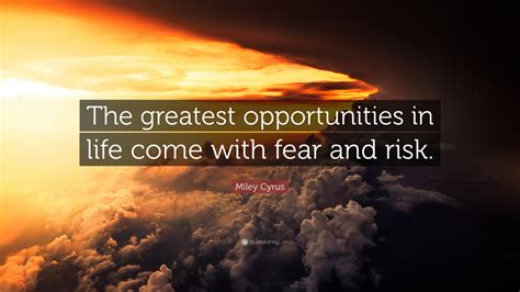 Miley Cyrus Quote The Greatest Opportunities In Life Come With Fear