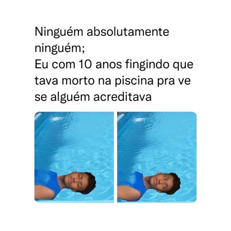 Ninguém absolutamente ninguém Eu 10 anos fingindo que tava morto