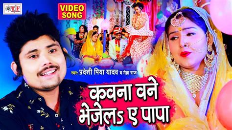 कवना बनें भेजेलs ऐ पापा। Pradeshi Piya Yadav Song Neha Raj Vivah Geet