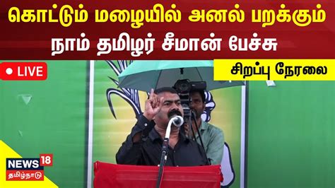 🔴live Seeman Speech Today கொட்டும் மழையில் அனல் பறக்கும் நாம் தமிழர்