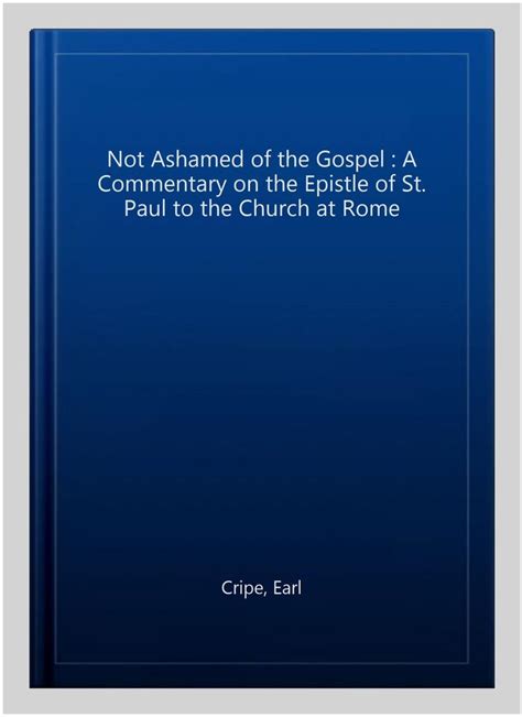 Not Ashamed Of The Gospel A Commentary On The Epistle Of St Paul To