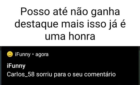 Posso Até Não Ganha Destaque Mais Isso Já é Uma Honra Bb Ifunny Agora Ifunny Carlos 58 Sorriu