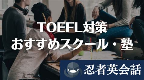 【2025年】toefl Ibt対策におすすめの塾・スクール・コーチング11選｜実績が出る11社を徹底比較！ 忍者英会話