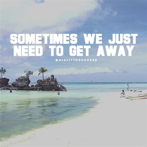 Sometimes We Just Need To Get Away